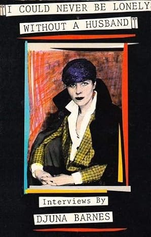 I could never be lonely without a husband : interviews by Djuna Barnes.